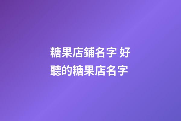 糖果店鋪名字 好聽的糖果店名字-第1張-店鋪起名-玄機派